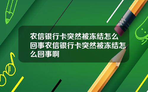 农信银行卡突然被冻结怎么回事农信银行卡突然被冻结怎么回事啊
