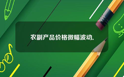 农副产品价格微幅波动.