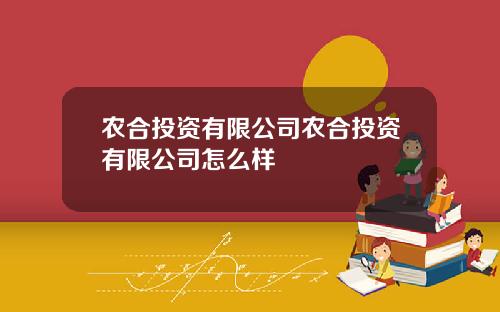 农合投资有限公司农合投资有限公司怎么样