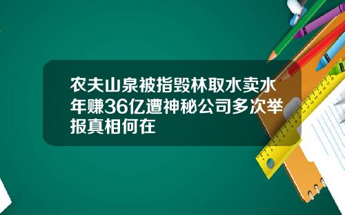 农夫山泉被指毁林取水卖水年赚36亿遭神秘公司多次举报真相何在