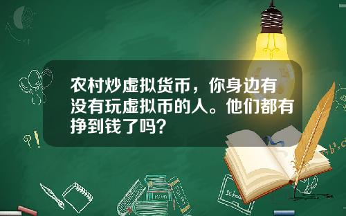农村炒虚拟货币，你身边有没有玩虚拟币的人。他们都有挣到钱了吗？