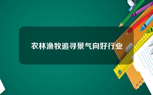农林渔牧追寻景气向好行业