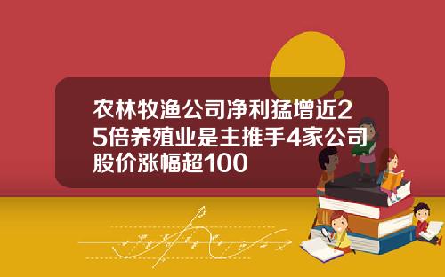 农林牧渔公司净利猛增近25倍养殖业是主推手4家公司股价涨幅超100