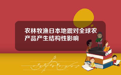 农林牧渔日本地震对全球农产品产生结构性影响