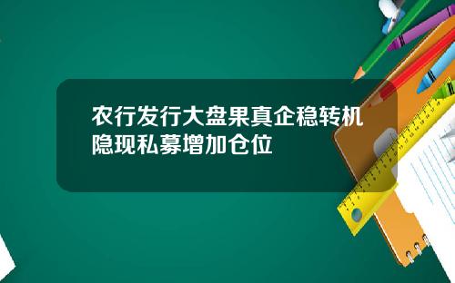 农行发行大盘果真企稳转机隐现私募增加仓位