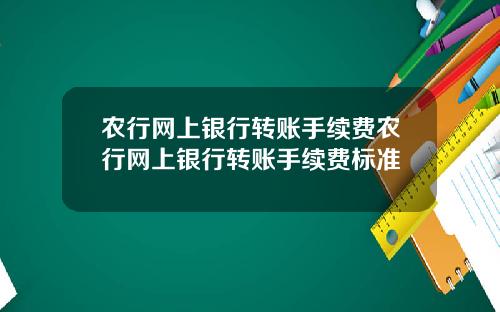 农行网上银行转账手续费农行网上银行转账手续费标准