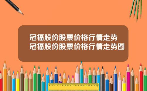 冠福股份股票价格行情走势冠福股份股票价格行情走势图