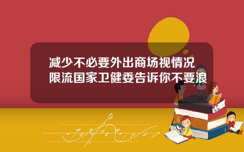 减少不必要外出商场视情况限流国家卫健委告诉你不要浪
