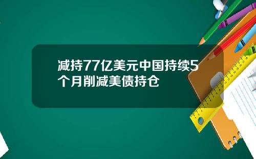 减持77亿美元中国持续5个月削减美债持仓