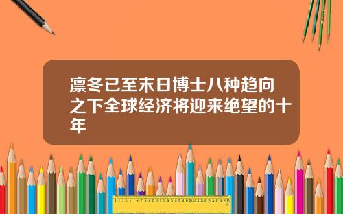 凛冬已至末日博士八种趋向之下全球经济将迎来绝望的十年