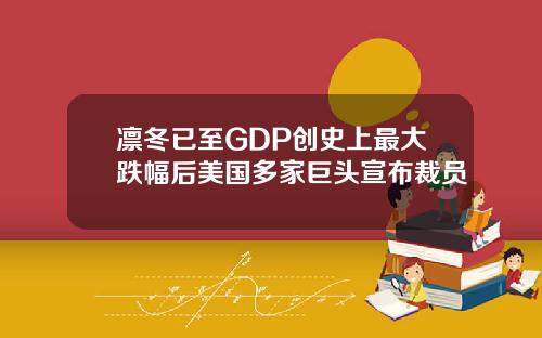 凛冬已至GDP创史上最大跌幅后美国多家巨头宣布裁员