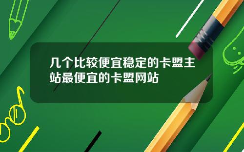 几个比较便宜稳定的卡盟主站最便宜的卡盟网站