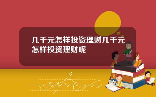 几千元怎样投资理财几千元怎样投资理财呢