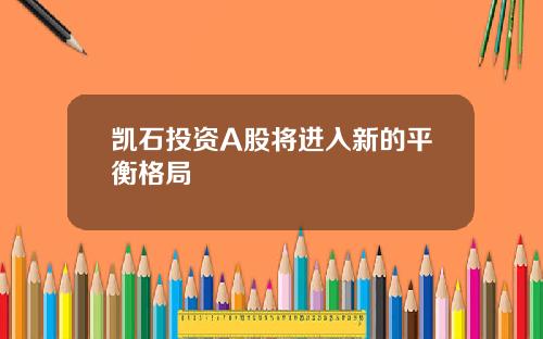 凯石投资A股将进入新的平衡格局