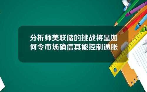 分析师美联储的挑战将是如何令市场确信其能控制通胀