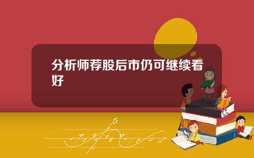 分析师荐股后市仍可继续看好