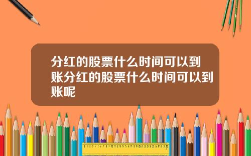 分红的股票什么时间可以到账分红的股票什么时间可以到账呢
