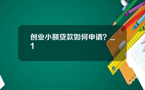 创业小额贷款如何申请？_1