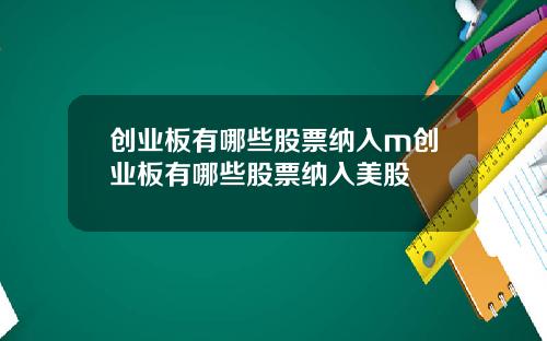 创业板有哪些股票纳入m创业板有哪些股票纳入美股