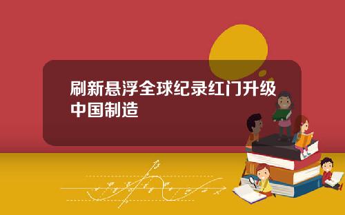刷新悬浮全球纪录红门升级中国制造