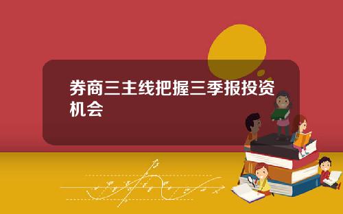 券商三主线把握三季报投资机会