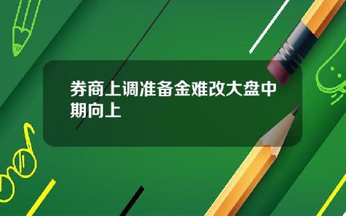 券商上调准备金难改大盘中期向上