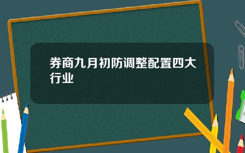 券商九月初防调整配置四大行业