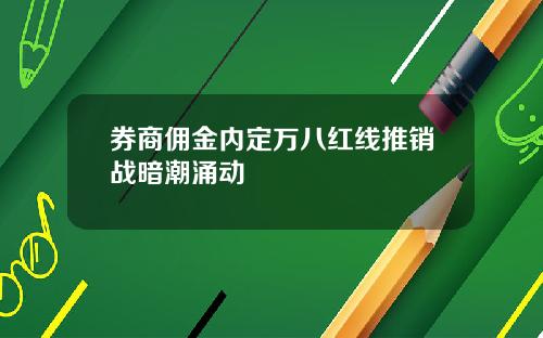券商佣金内定万八红线推销战暗潮涌动