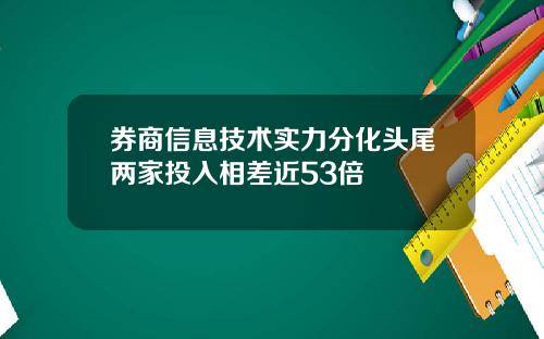 券商信息技术实力分化头尾两家投入相差近53倍