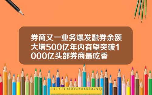 券商又一业务爆发融券余额大增500亿年内有望突破1000亿头部券商最吃香