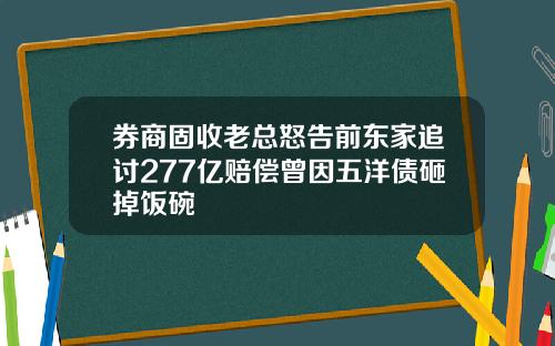 券商固收老总怒告前东家追讨277亿赔偿曾因五洋债砸掉饭碗