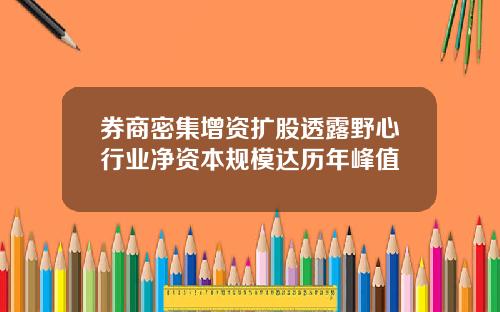 券商密集增资扩股透露野心行业净资本规模达历年峰值