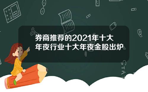 券商推荐的2021年十大年夜行业十大年夜金股出炉