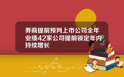 券商提前预判上市公司全年业绩42家公司提前锁定年内持续增长