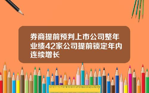 券商提前预判上市公司整年业绩42家公司提前锁定年内连续增长