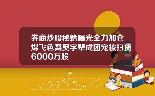 券商炒股秘籍曝光全力加仓煤飞色舞奥字辈成团宠被扫货6000万股