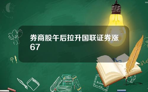 券商股午后拉升国联证券涨67