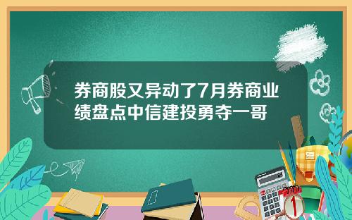券商股又异动了7月券商业绩盘点中信建投勇夺一哥