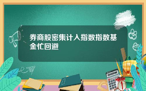 券商股密集计入指数指数基金忙回避