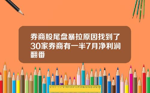 券商股尾盘暴拉原因找到了30家券商有一半7月净利润翻番