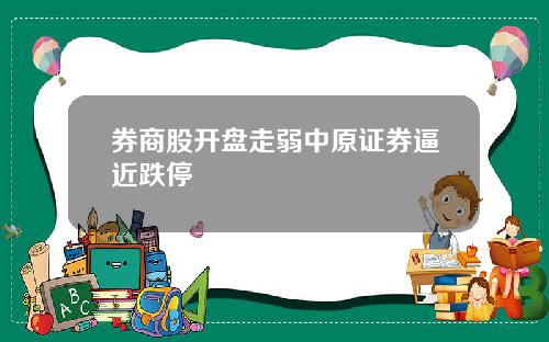 券商股开盘走弱中原证券逼近跌停