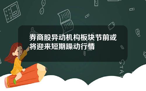 券商股异动机构板块节前或将迎来短期躁动行情