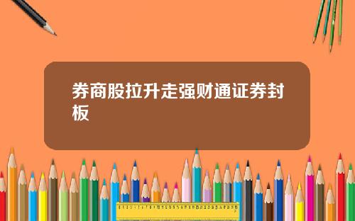 券商股拉升走强财通证券封板