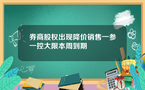 券商股权出现降价销售一参一控大限本周到期