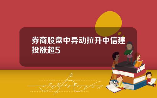 券商股盘中异动拉升中信建投涨超5