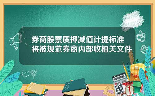 券商股票质押减值计提标准将被规范券商内部收相关文件