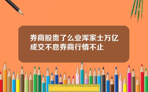 券商股贵了么业浑家士万亿成交不息券商行情不止