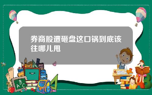 券商股遭砸盘这口锅到底该往哪儿甩