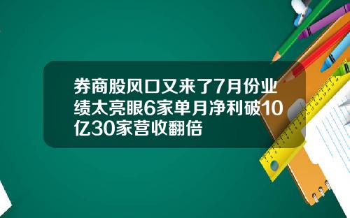 券商股风口又来了7月份业绩太亮眼6家单月净利破10亿30家营收翻倍