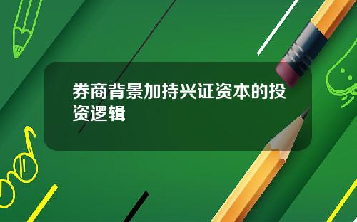 券商背景加持兴证资本的投资逻辑